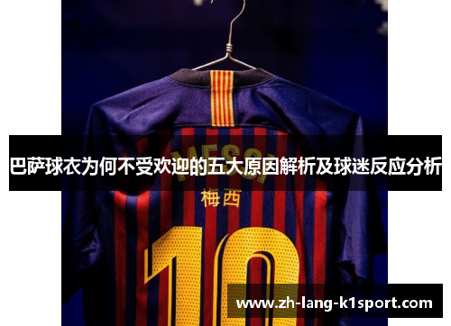 巴萨球衣为何不受欢迎的五大原因解析及球迷反应分析 巴萨球衣为何不受欢迎的五大原因解析及球迷反应分析