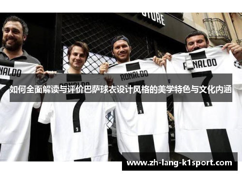 如何全面解读与评价巴萨球衣设计风格的美学特色与文化内涵
