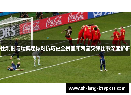 比利时与瑞典足球对抗历史全景回顾两国交锋往事深度解析