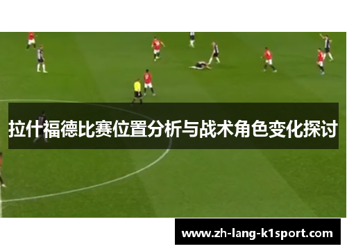 拉什福德比赛位置分析与战术角色变化探讨