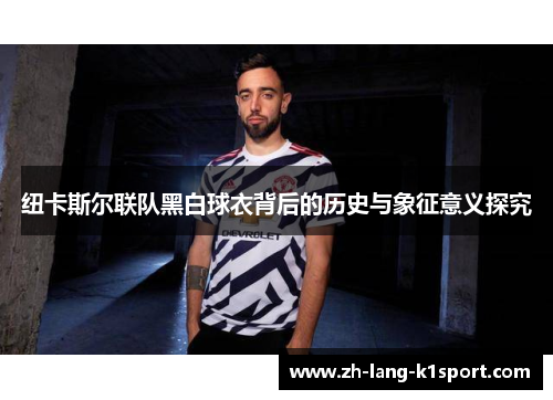 纽卡斯尔联队黑白球衣背后的历史与象征意义探究