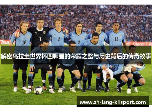 解密乌拉圭世界杯四颗星的荣耀之路与历史背后的传奇故事