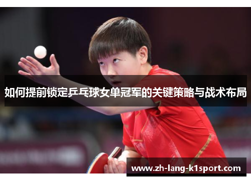 如何提前锁定乒乓球女单冠军的关键策略与战术布局 如何提前锁定乒乓球女单冠军的关键策略与战术布局