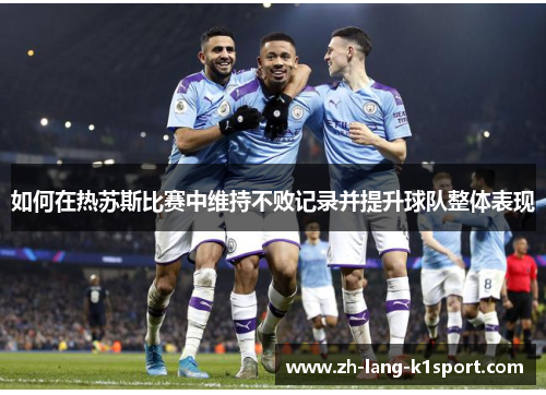 如何在热苏斯比赛中维持不败记录并提升球队整体表现 如何在热苏斯比赛中维持不败记录并提升球队整体表现
