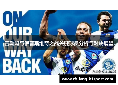 富勒姆与伊普斯维奇之战关键球员分析与对决展望