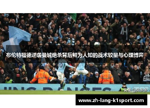 布伦特福德逆袭曼城绝杀背后鲜为人知的战术较量与心理博弈 布伦特福德逆袭曼城绝杀背后鲜为人知的战术较量与心理博弈
