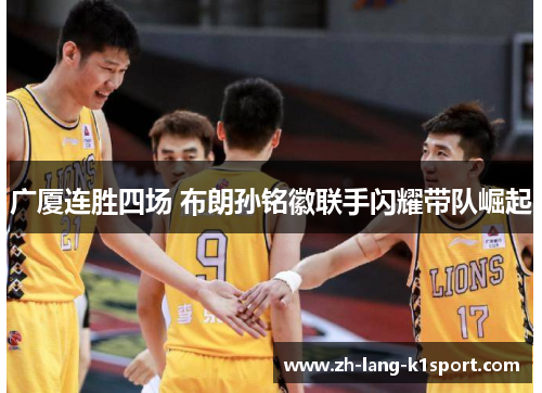 广厦连胜四场 布朗孙铭徽联手闪耀带队崛起