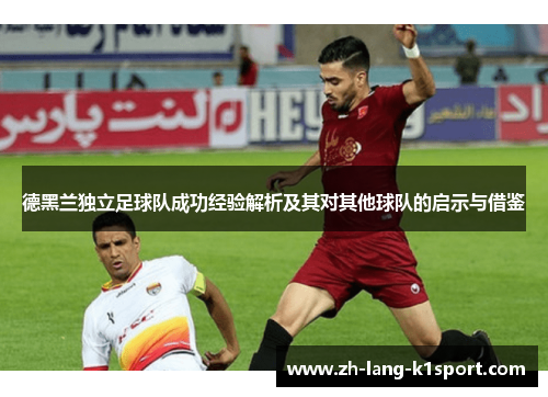 德黑兰独立足球队成功经验解析及其对其他球队的启示与借鉴