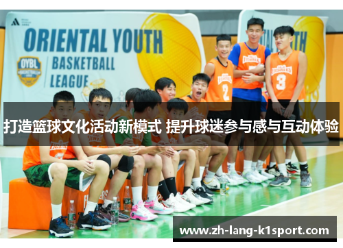 打造篮球文化活动新模式 提升球迷参与感与互动体验 打造篮球文化活动新模式 提升球迷参与感与互动体验