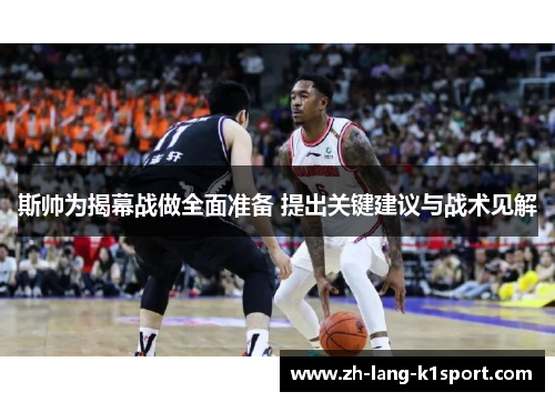 斯帅为揭幕战做全面准备 提出关键建议与战术见解