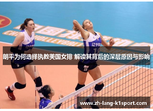 朗平为何选择执教美国女排 解读其背后的深层原因与影响