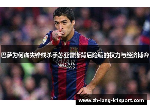 巴萨为何痛失锋线杀手苏亚雷斯背后隐藏的权力与经济博弈 巴萨为何痛失锋线杀手苏亚雷斯背后隐藏的权力与经济博弈