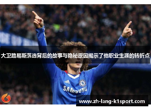 大卫路易斯落选背后的故事与隐秘原因揭示了他职业生涯的转折点