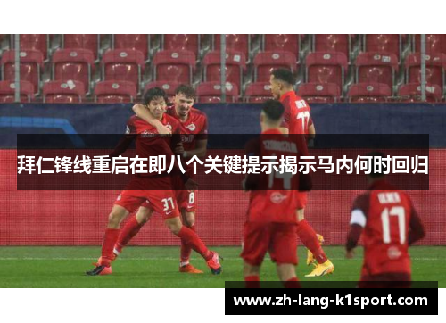 拜仁锋线重启在即八个关键提示揭示马内何时回归