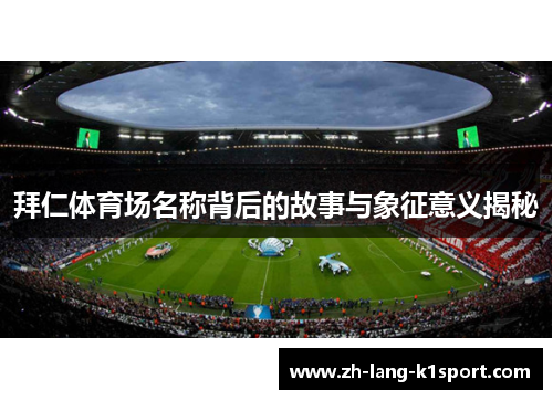 拜仁体育场名称背后的故事与象征意义揭秘