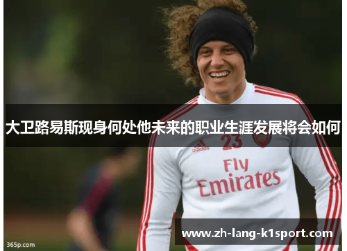 大卫路易斯现身何处他未来的职业生涯发展将会如何