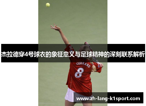 杰拉德穿4号球衣的象征意义与足球精神的深刻联系解析