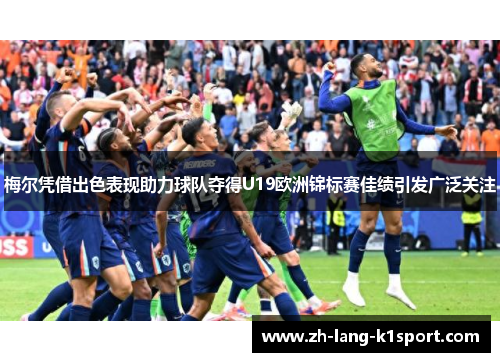 梅尔凭借出色表现助力球队夺得U19欧洲锦标赛佳绩引发广泛关注