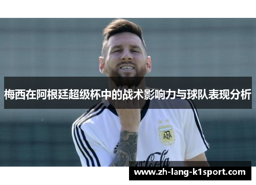 梅西在阿根廷超级杯中的战术影响力与球队表现分析