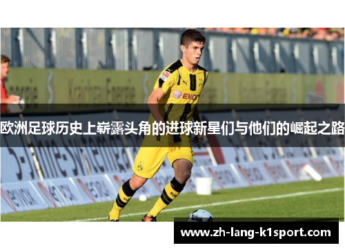 欧洲足球历史上崭露头角的进球新星们与他们的崛起之路
