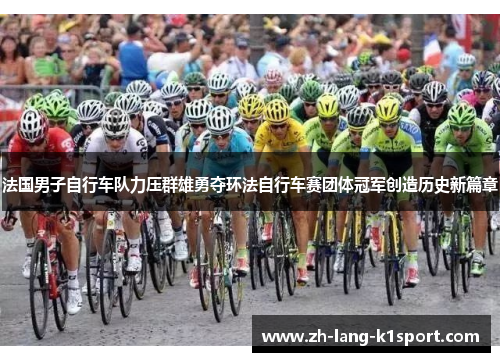 法国男子自行车队力压群雄勇夺环法自行车赛团体冠军创造历史新篇章