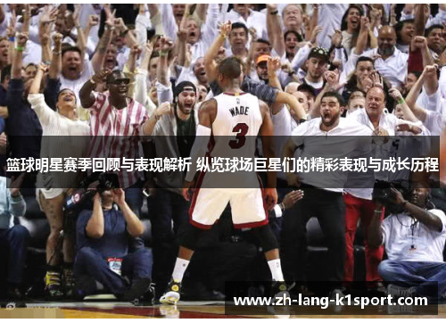 篮球明星赛季回顾与表现解析 纵览球场巨星们的精彩表现与成长历程