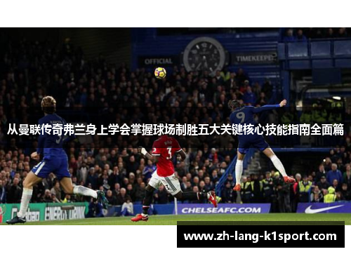从曼联传奇弗兰身上学会掌握球场制胜五大关键核心技能指南全面篇