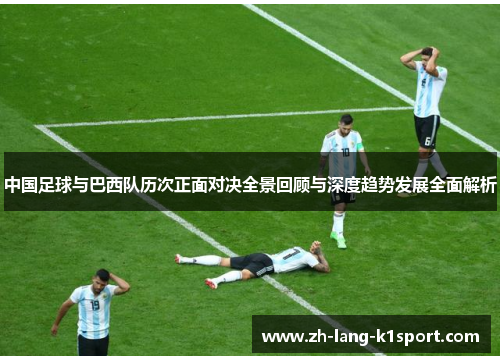 中国足球与巴西队历次正面对决全景回顾与深度趋势发展全面解析