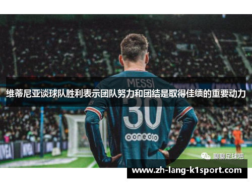 维蒂尼亚谈球队胜利表示团队努力和团结是取得佳绩的重要动力