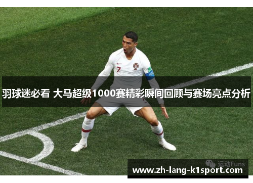 羽球迷必看 大马超级1000赛精彩瞬间回顾与赛场亮点分析