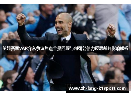 英超赛季VAR介入争议焦点全景回顾与判罚公信力反思裁判影响解析