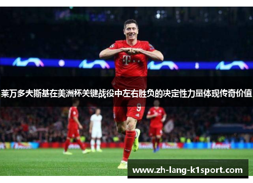 莱万多夫斯基在美洲杯关键战役中左右胜负的决定性力量体现传奇价值