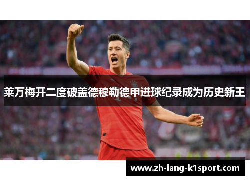 莱万梅开二度破盖德穆勒德甲进球纪录成为历史新王